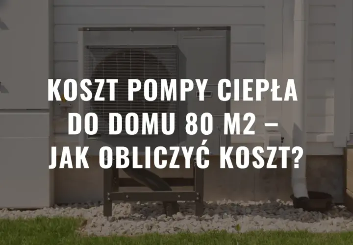 Pompa ciepła na 80m2 ile kW - jak uniknąć przegrzewania i kosztów