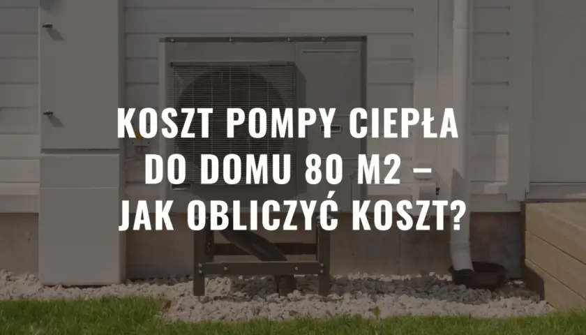 Pompa ciepła na 80m2 ile kW - jak uniknąć przegrzewania i kosztów