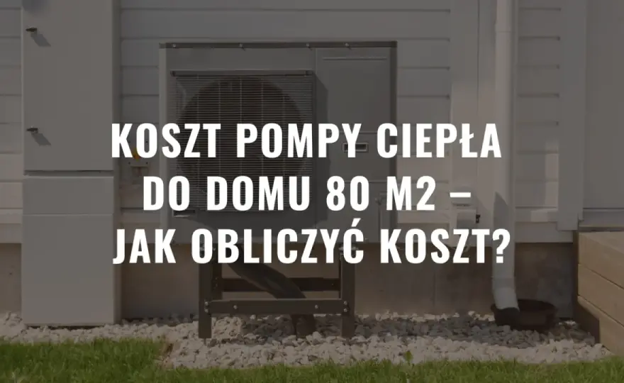Pompa ciepła na 80m2 ile kW - jak uniknąć przegrzewania i kosztów